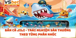 Bắn Cá JILI - Trải Nghiệm Săn Thưởng Theo Từng Phân Khúc