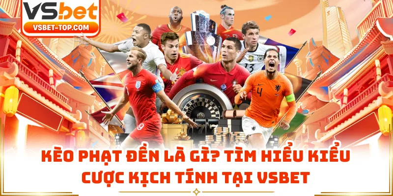 Kèo Phạt Đền Là Gì? Tìm Hiểu Kiểu Cược Kịch Tính Tại VSBET